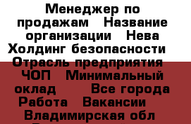 Менеджер по продажам › Название организации ­ Нева Холдинг безопасности › Отрасль предприятия ­ ЧОП › Минимальный оклад ­ 1 - Все города Работа » Вакансии   . Владимирская обл.,Вязниковский р-н